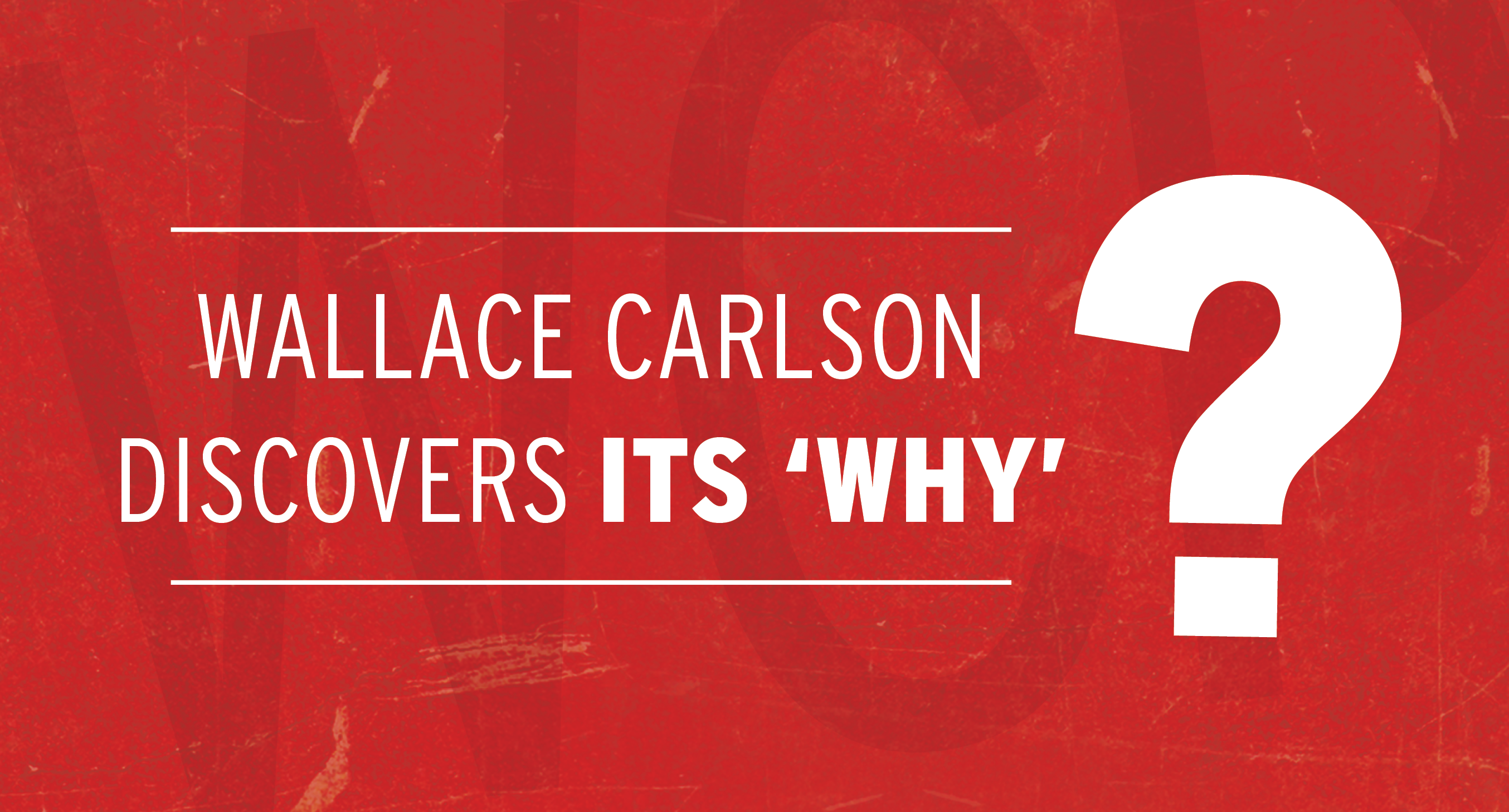 WALLACE CARLSON DISCOVERS ITS ‘WHY’